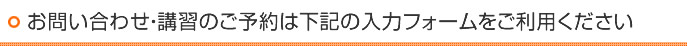 お問い合わせ・講習のご予約は下記の入力フォームをご利用ください