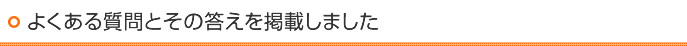 よくある質問とその答えを掲載しました