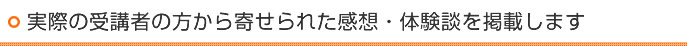 実際の受講者の方から寄せられた感想・体験談を掲載します