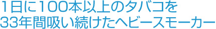 １日に100本以上のタバコを33年間吸い続けたヘビースモーカー