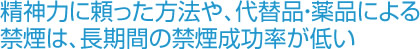 精神力に頼った方法や、代替品・薬品による禁煙は、長期間の禁煙成功率が低い