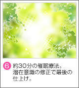 (6)約30分の催眠療法。潜在意識の修正で最後の仕上げ。